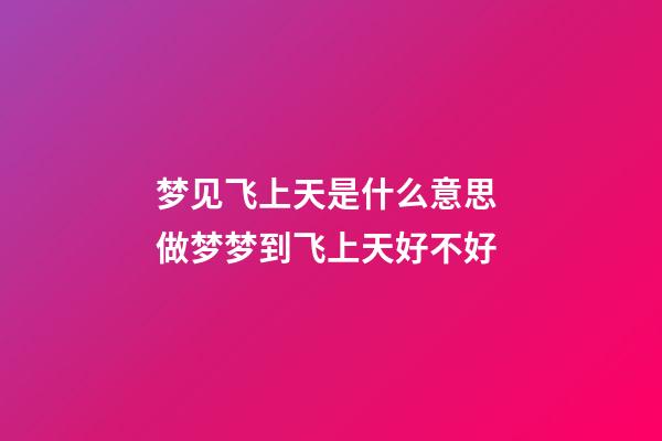 梦见飞上天是什么意思 做梦梦到飞上天好不好